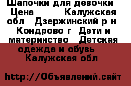 Шапочки для девочки › Цена ­ 150 - Калужская обл., Дзержинский р-н, Кондрово г. Дети и материнство » Детская одежда и обувь   . Калужская обл.
